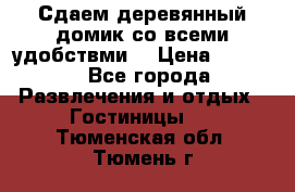 Сдаем деревянный домик со всеми удобствми. › Цена ­ 2 500 - Все города Развлечения и отдых » Гостиницы   . Тюменская обл.,Тюмень г.